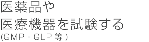 医薬品や医療機器を試験する(GMP・GLP等)