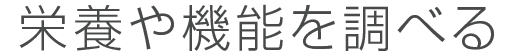 栄養や機能を調べる